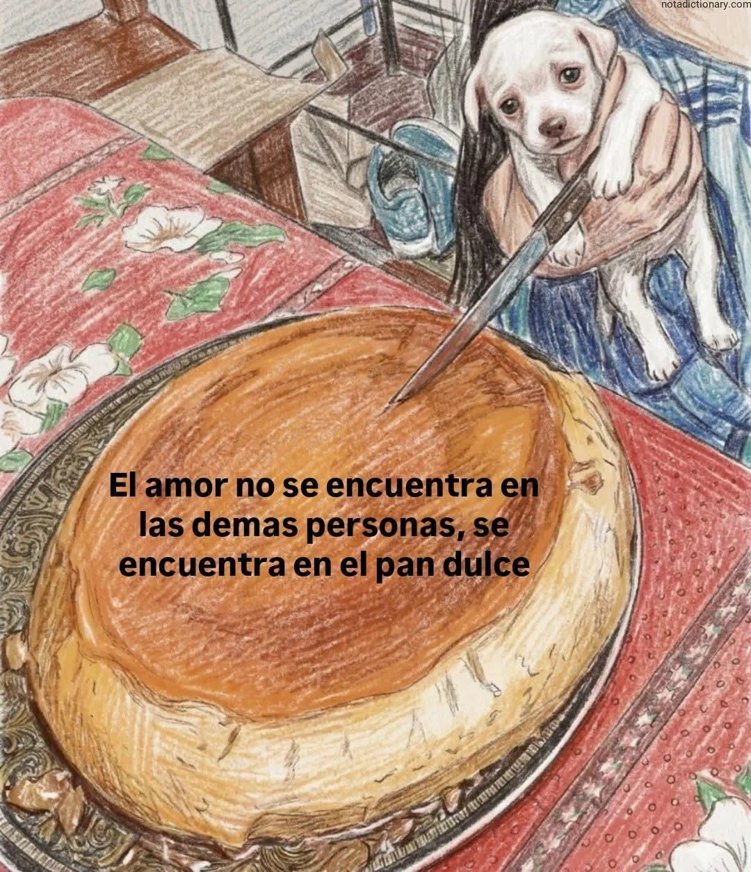 A drawing of a person holding a puppy next to a sweet bread cake with the text 'El amor no se encuentra en las demas personas, se encuentra en el pan dulce' representing the Spanish phrase for finding love in sweet bread.